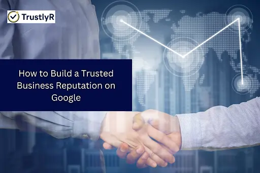 How to Build a Trusted Business Reputation on Google